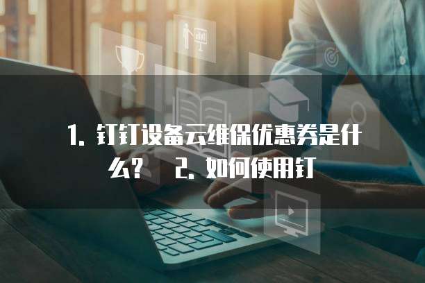 1. 钉钉设备云维保优惠券是什么? 2. 如何使用钉