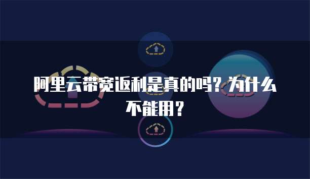 阿里云带宽返利是真的吗?为什么不能用?