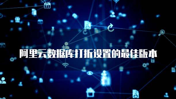 阿里云数据库打折设置的最佳版本