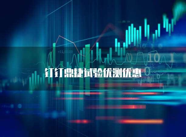 钉钉鼎捷试验优测优惠