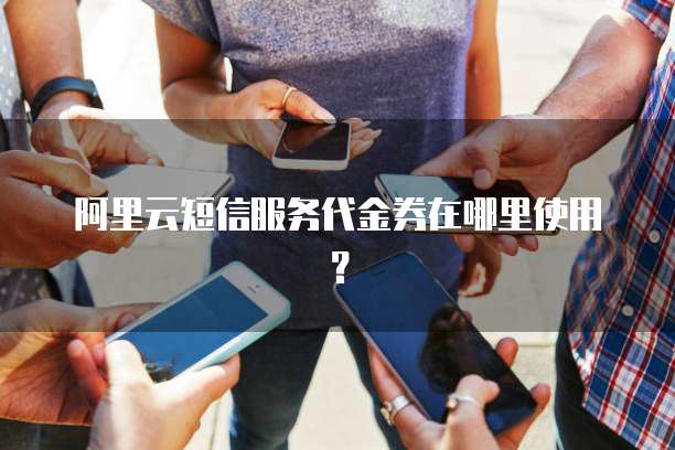 阿里云短信服务代金券在哪里使用?