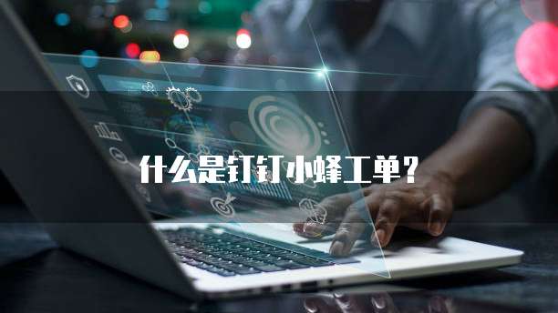 什么是钉钉小蜂工单?