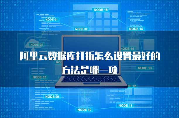 阿里云数据库打折怎么设置最好的方法是哪一项