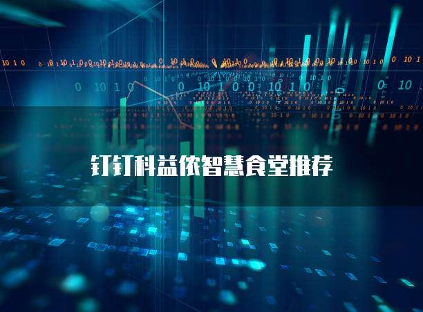 钉钉科益侬智慧食堂推荐