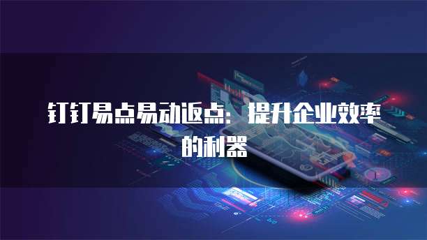 钉钉易点易动返点:提升企业效率的利器