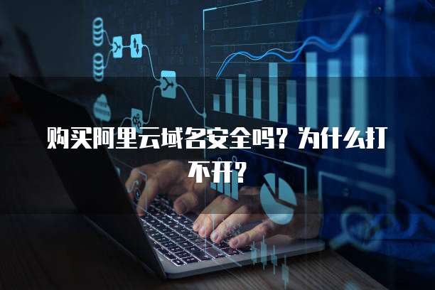 购买阿里云域名安全吗?为什么打不开?