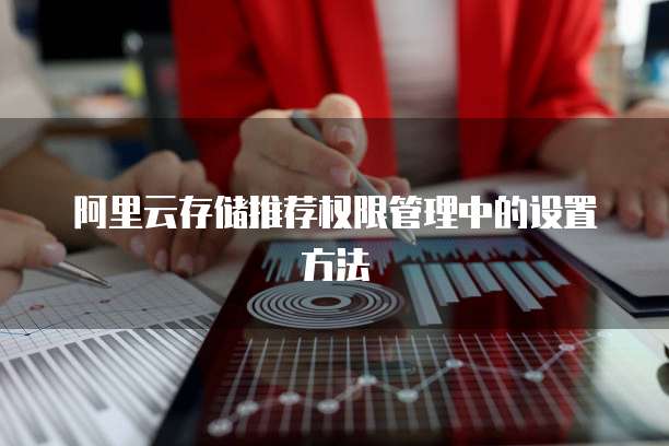 阿里云存储推荐权限管理中的设置方法
