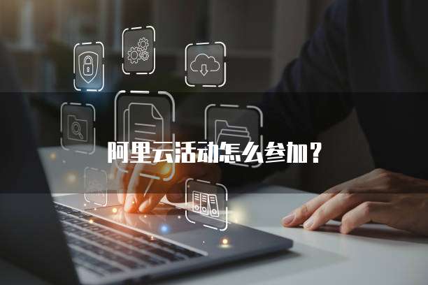阿里云活动怎么参加？