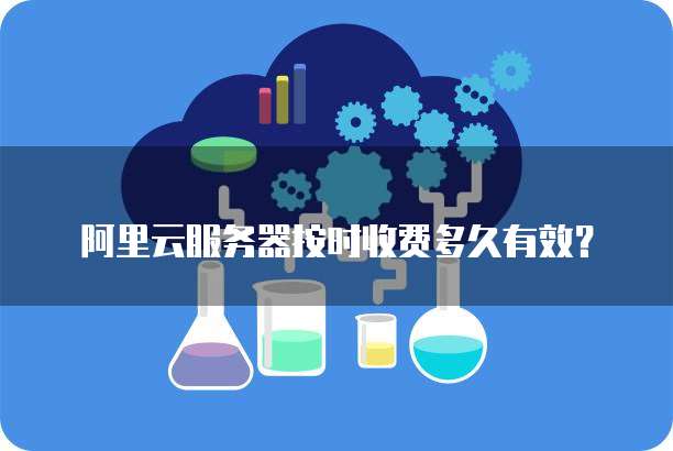 阿里云服务器按时收费多久有效？