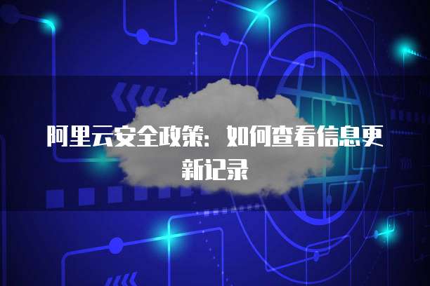 阿里云安全政策：如何查看信息更新记录