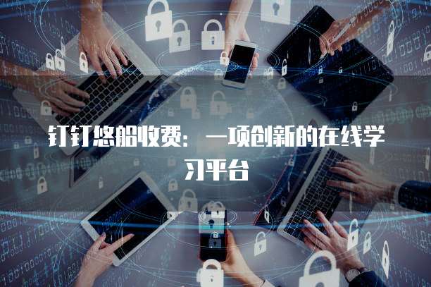 钉钉悠船收费：一项创新的在线学习平台
