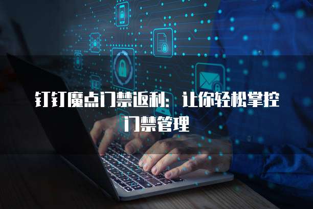 钉钉魔点门禁返利:让你轻松掌控门禁管理