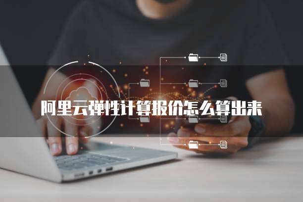 阿里云弹性计算报价怎么算出来
