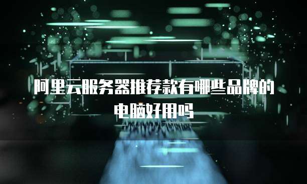 阿里云服务器推荐款有哪些品牌的电脑好用吗
