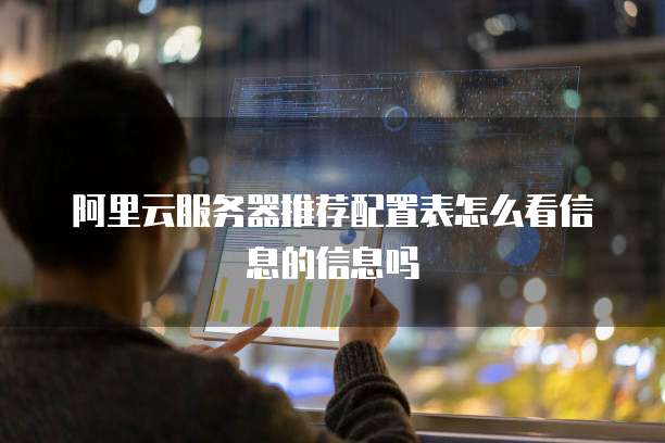 阿里云服务器推荐配置表怎么看信息的信息吗