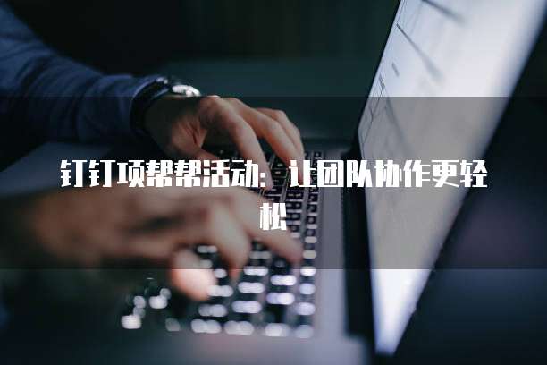 钉钉项帮帮活动：让团队协作更轻松