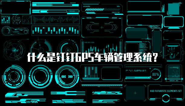 什么是钉钉GPS车辆管理系统?