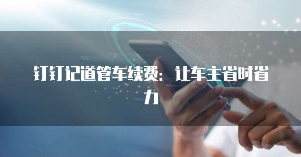钉钉记道管车续费:让车主省时省力