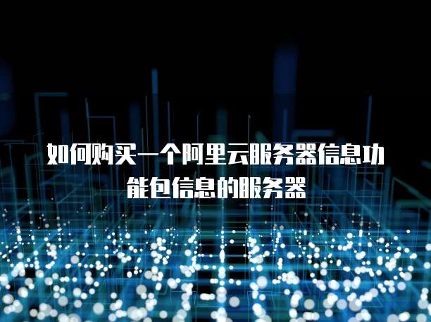 如何购买一个阿里云服务器信息功能包信息的服务器