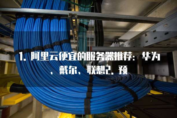 1. 阿里云便宜的服务器推荐:华为、戴尔、联想2. 预