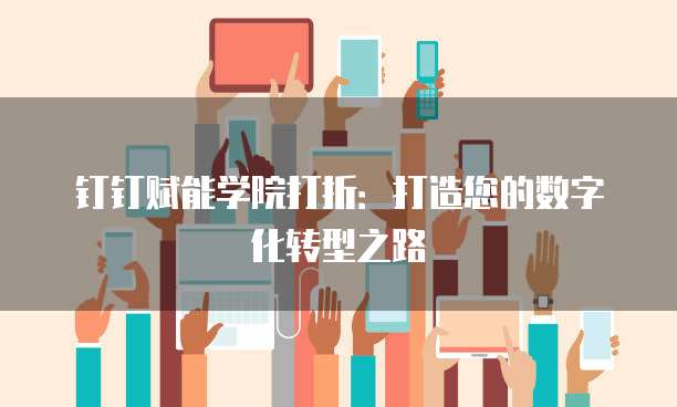 钉钉赋能学院打折:打造您的数字化转型之路