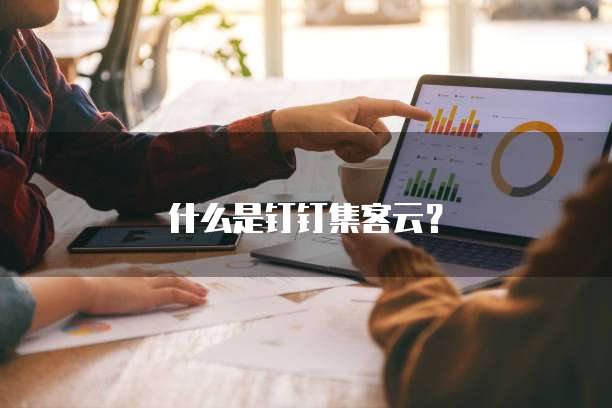 什么是钉钉集客云？
