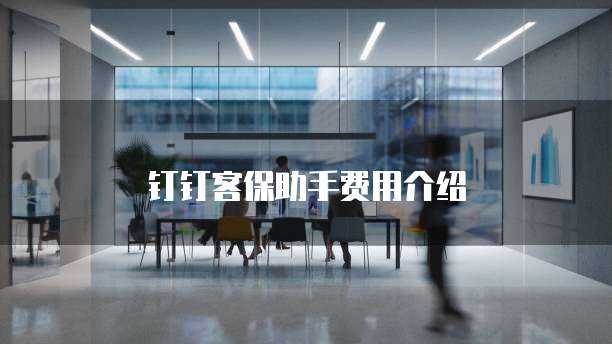 钉钉客保助手费用介绍