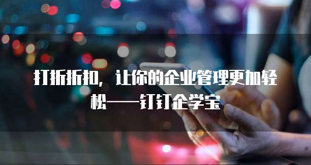 打折折扣,让你的企业管理更加轻松——钉钉企学宝