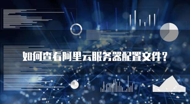 如何查看阿里云服务器配置文件？