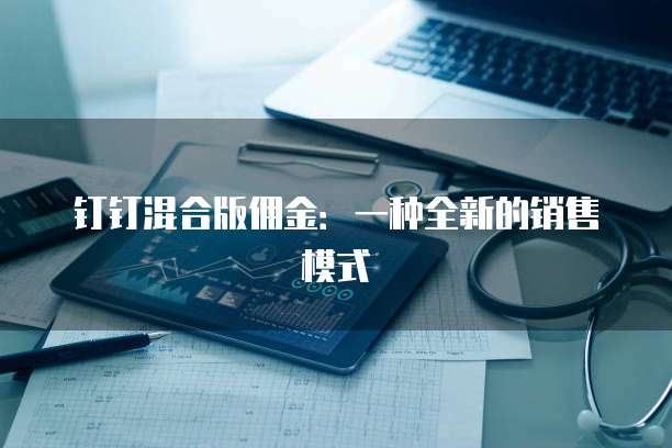 钉钉混合版佣金：一种全新的销售模式