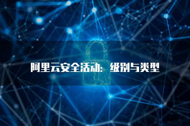 阿里云安全活动:级别与类型