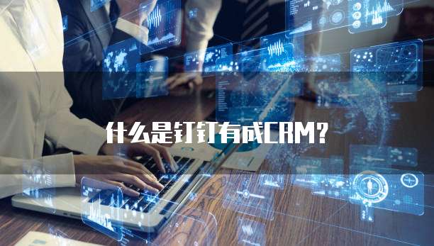 什么是钉钉有成CRM？