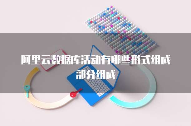 阿里云数据库活动有哪些形式组成部分组成