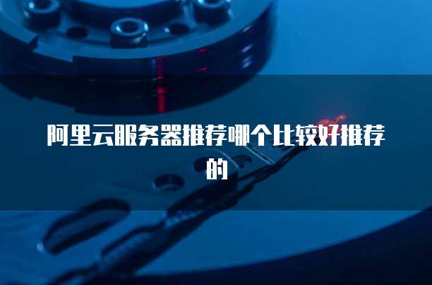 阿里云服务器推荐哪个比较好推荐的