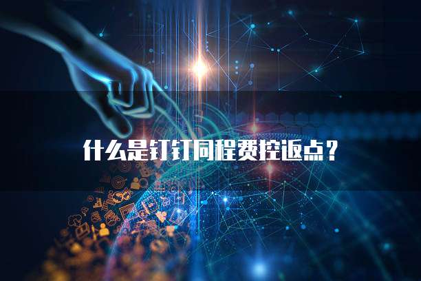 什么是钉钉同程费控返点？