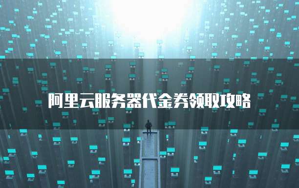 阿里云服务器代金券领取攻略