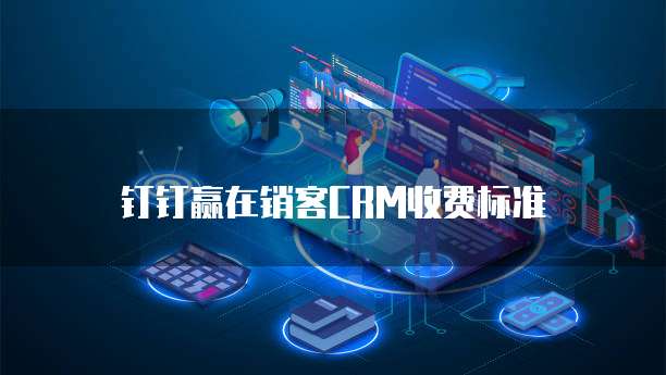 钉钉赢在销客CRM收费标准