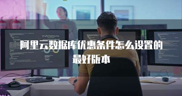 阿里云数据库优惠条件怎么设置的最好版本