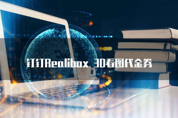 钉钉Realibox 3D看图代金券