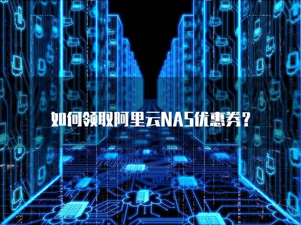 如何领取阿里云NAS优惠券?