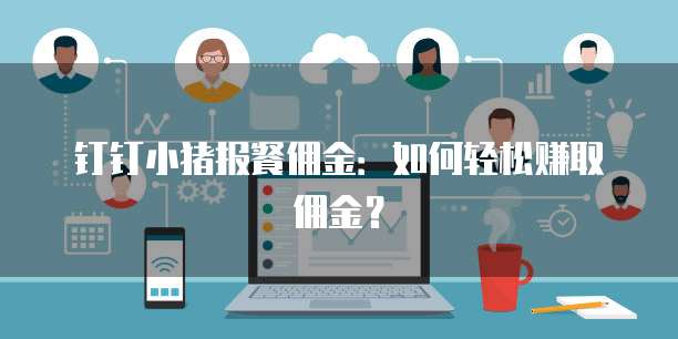 钉钉小猪报餐佣金:如何轻松赚取佣金?