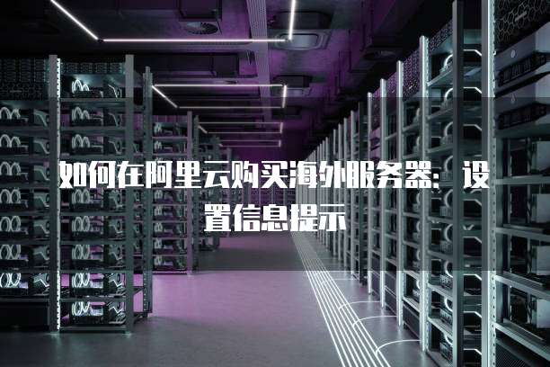 如何在阿里云购买海外服务器:设置信息提示