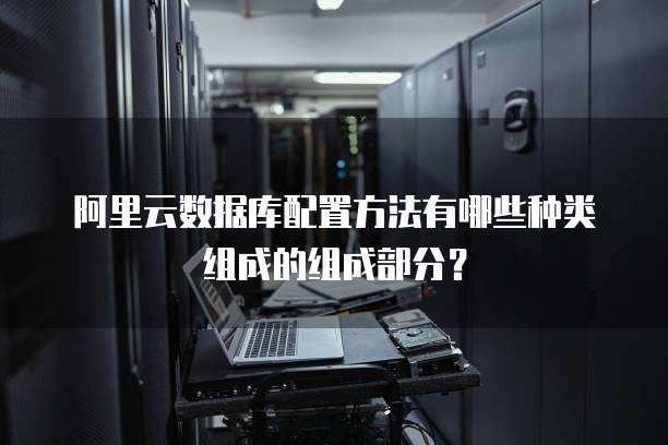 阿里云数据库配置方法有哪些种类组成的组成部分？