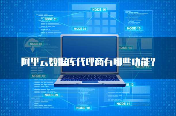 阿里云数据库代理商有哪些功能？
