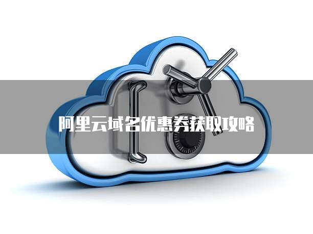 阿里云域名优惠券获取攻略