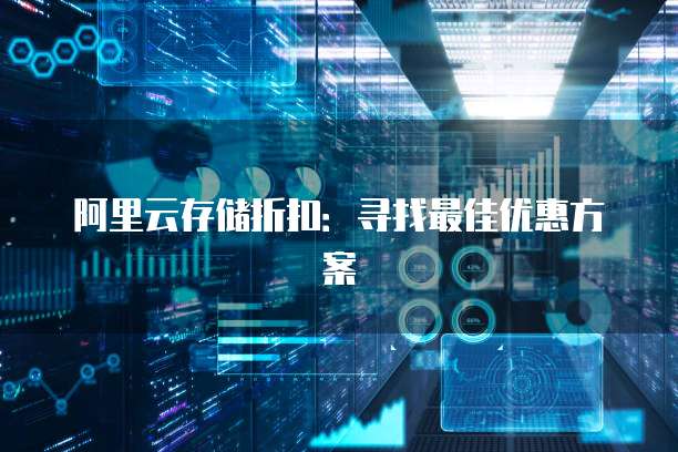 阿里云存储折扣:寻找最佳优惠方案