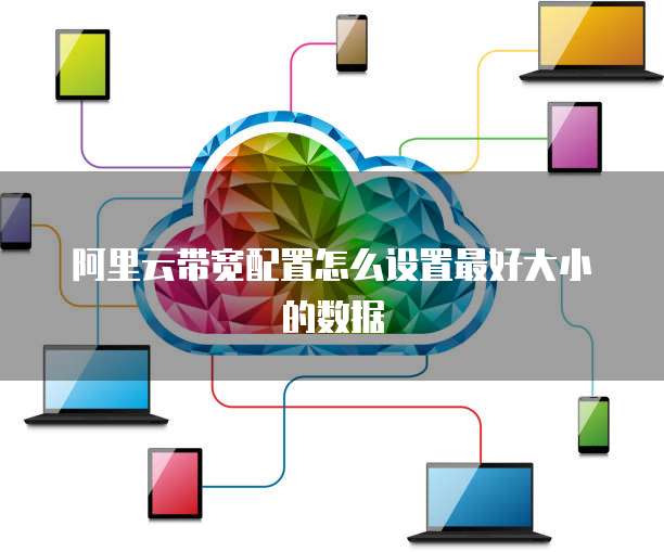阿里云带宽配置怎么设置最好大小的数据