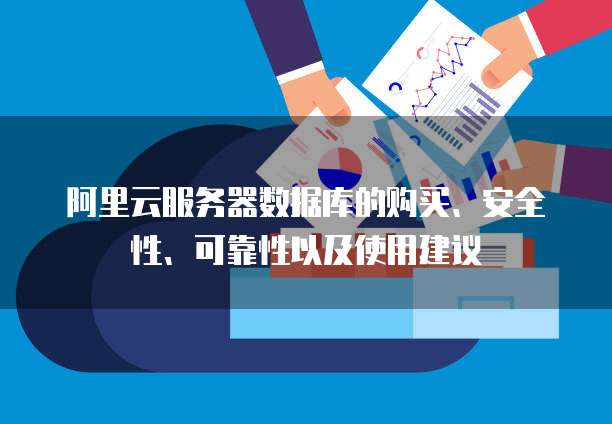 阿里云服务器数据库的购买、安全性、可靠性以及使用建议