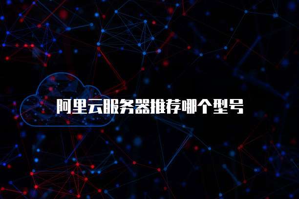 阿里云服务器推荐哪个型号