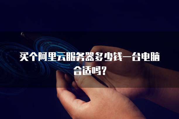 买个阿里云服务器多少钱一台电脑合适吗?